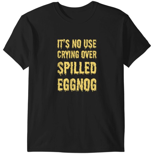 Discover It'S No Use Crying Over Spilled Eggnog T-Shirts