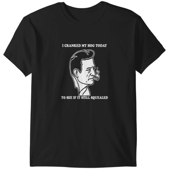 Discover I Cranked My Hog Today To See If It Still Squealed T-Shirts