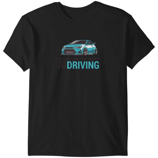 Discover The Only Time I Feel Alive Is When I Am Driving Scion Tc T-Shirts