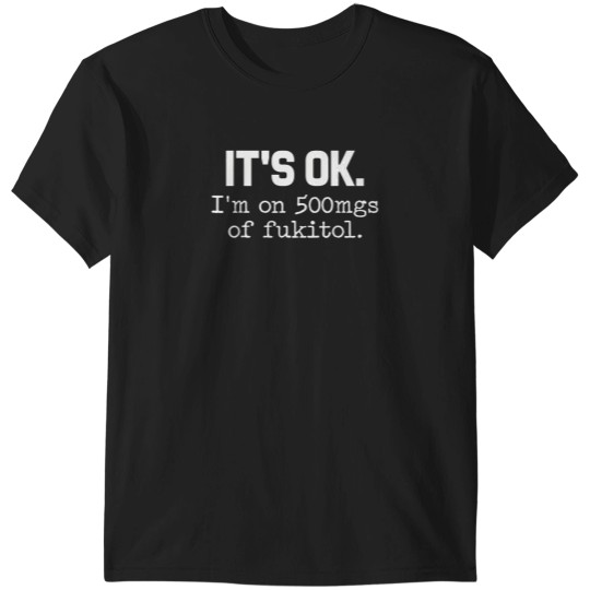 Discover 'it ok i'm on 500mg of fukitol funny sarcasm T-Shirts