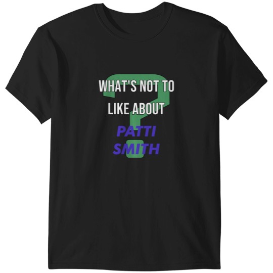 Discover What_s not to like about - Patti Smith T-Shirts