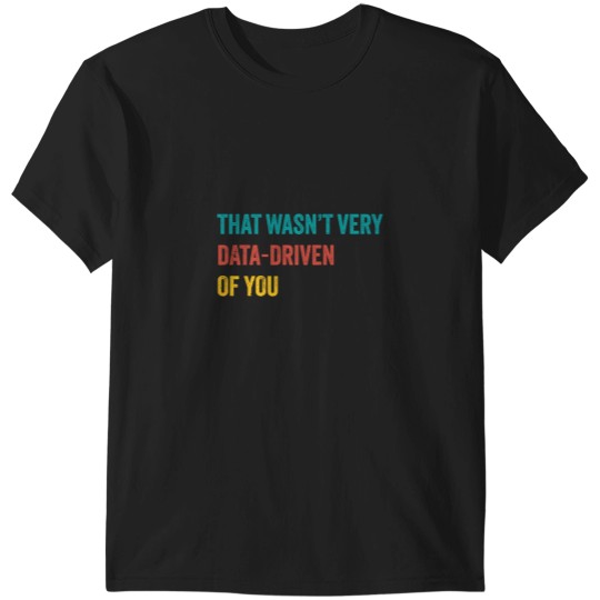 Discover That Wasnt Very Data-Driven Of You Data T-Shirts