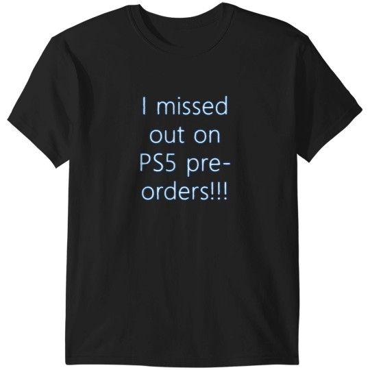 Discover I Missed Out On Ps5 Pre Orders 1 T-Shirts
