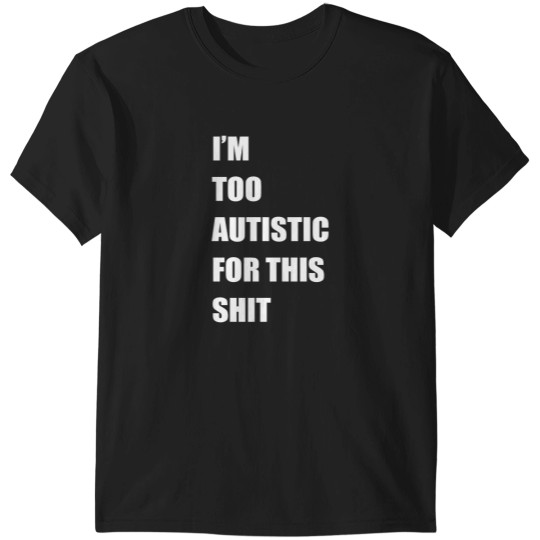 Discover Im Too Autistic For This Shitss Essential T-Shirts