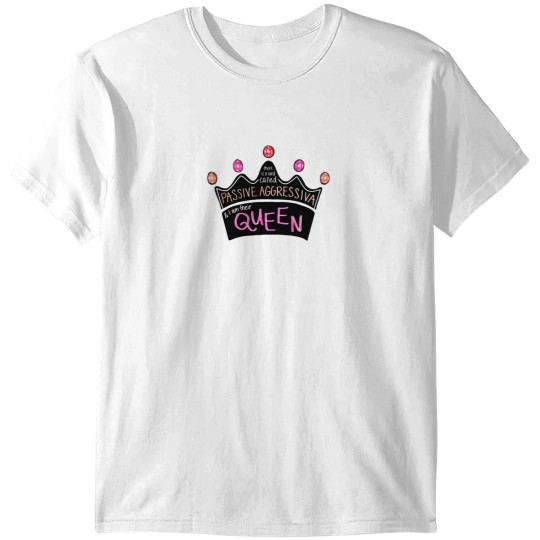 Discover There Is a Land Called Passive Aggressiva, and I Am Their Queen (pink Version) T-Shirts