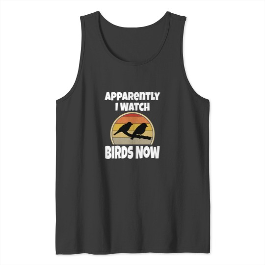 Discover Funny Bird Watching Apparently I Watch Birds Now Birding Tank Tops