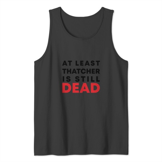 Discover At least Thatcher is still-dead Tank Tops