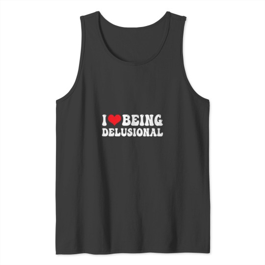 Discover i love being delusional i heart being delusional funny t Tank Tops