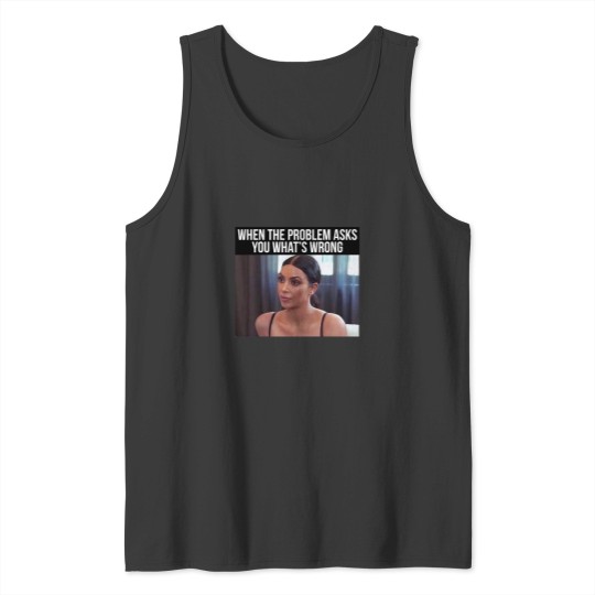 Discover Kim Kardashian, when the problem asks you what's wrong Tank Tops