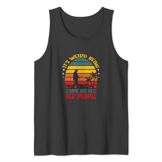 Discover It S Weird Being The Same Age As Old It's Weird Being The Same Age As Old People Tank Tops