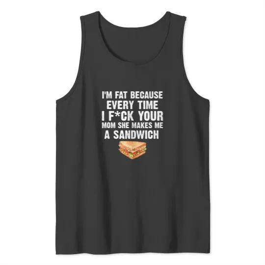 Discover i'm fat every time i f ck your mom she makes me a sandwich Tank Tops
