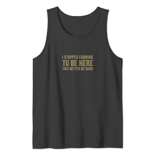 Discover I Stopped Farming To Be Here This Better Be Good Tank Tops