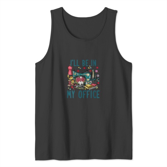 Discover Ill Be In My Office Sewing Room Sewing Quilting Lovers Tank Tops