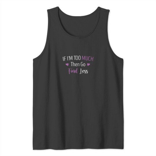 Discover If Im Too Much Then Go Find Less Funny Girls Quote Heart Tank Tops