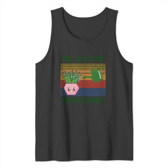 Discover Yes all over my face daddy funny plant daddy vintag Tank Tops