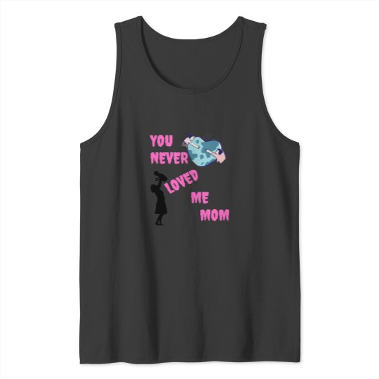 Discover You never loved me mom Tank Tops