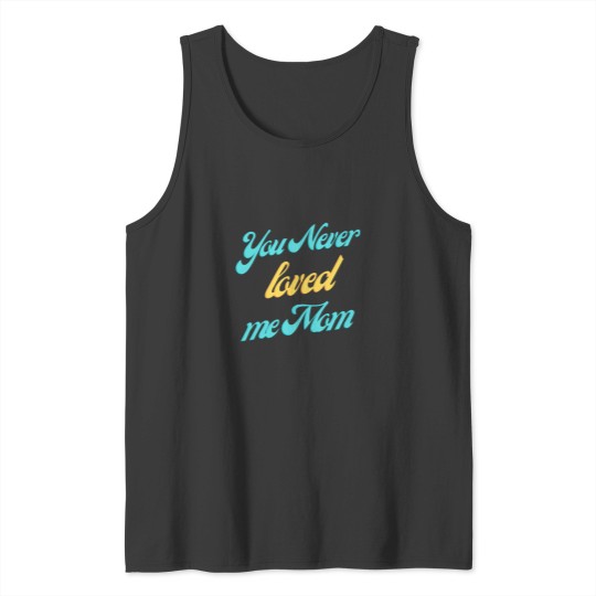 Discover You never loved me mom Classic Tank Tops
