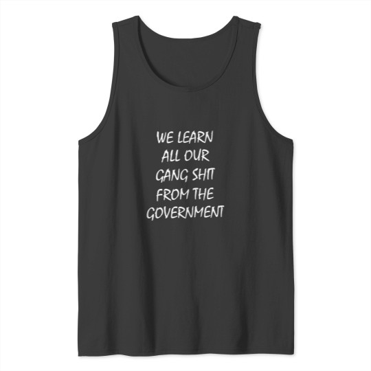 Discover We learn all our gang shits from the government Tank Tops