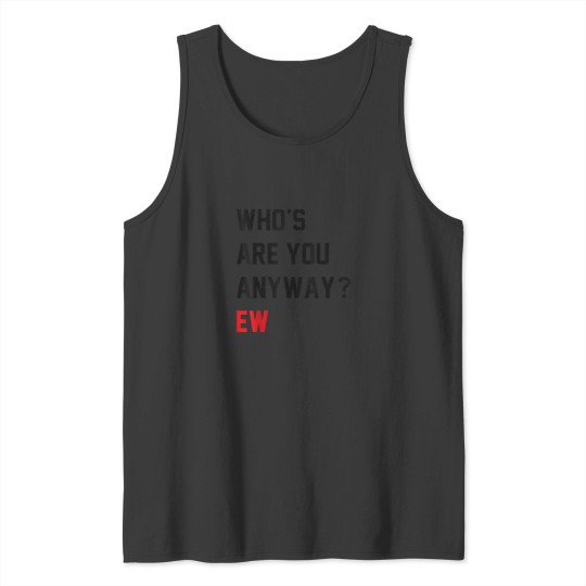 Discover Whos Are You Anyway Ew Funny Saying Tank Tops