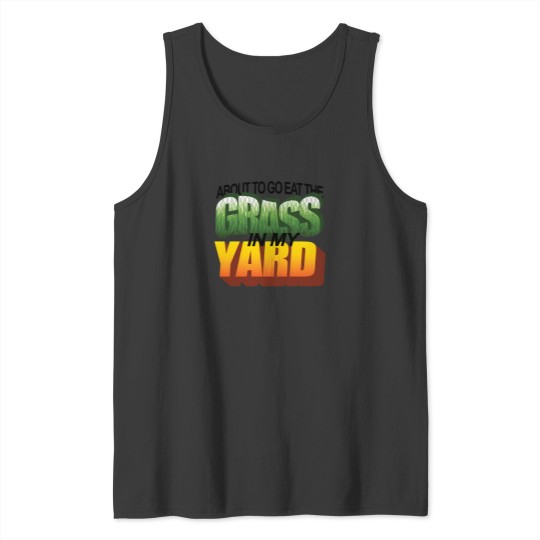 Discover About To Eat The Grass In My Yard Wordart Tank Tops