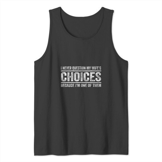 Discover I Never Question My Wifes Choices Because Im One Of Them Tank Tops