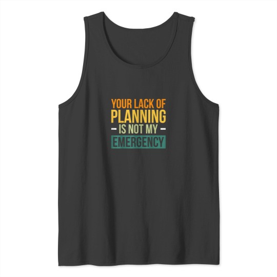 Discover Your Lack Of Planning Is Not My Emergency Effici Tank Tops