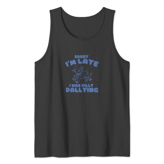 Discover Sorry I'M Late I Was Dilly Dallying Ba Tank Tops