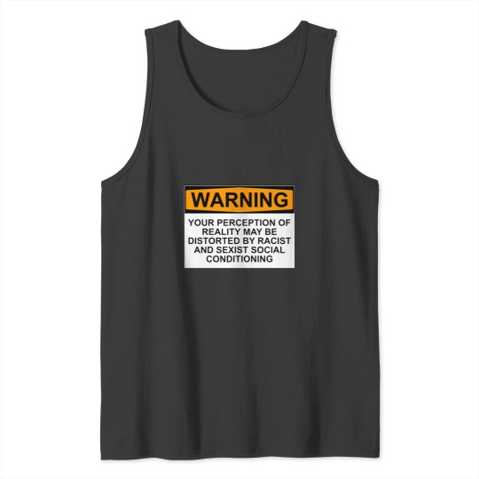 Discover WARNING YOUR PERCEPTION OF REALITY MAY BE DISTORTED BY RACIST AND SEXIST SOCIAL CONDITIONING Tank Tops