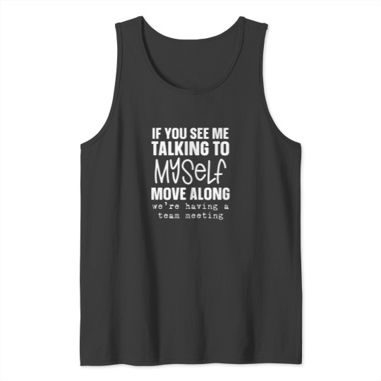 Discover If You See Me Talking To Myself Move Along We'Re Having A Team Meeting Tank Tops
