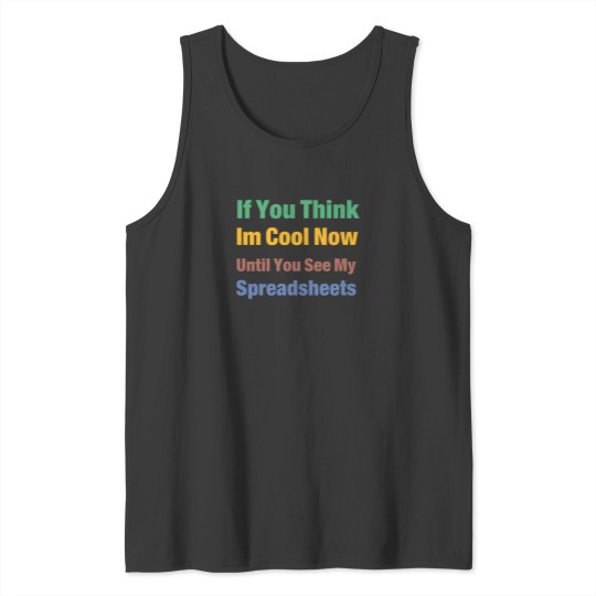 Discover You Think I'M Cool Now Wait Until You See My Spreadsheets 3051 Tank Tops