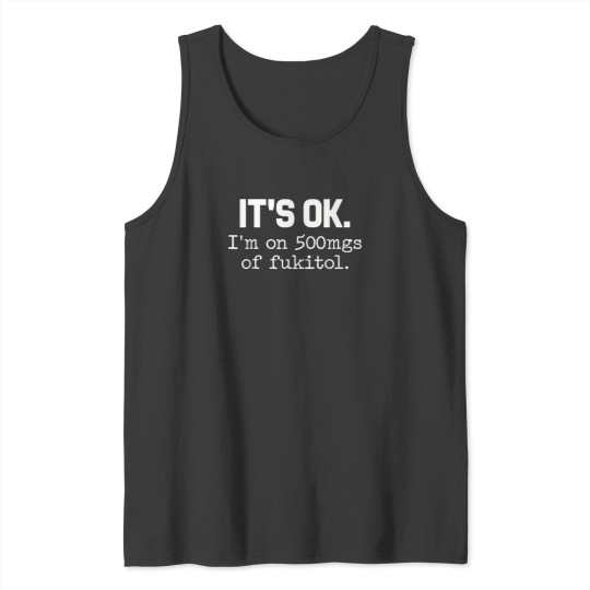 Discover 'it ok i'm on 500mg of fukitol funny sarcasm Tank Tops