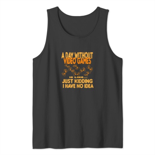 Discover A Day Without Video Games Is Like Just Kidding I Have No Idea 61 Tank Tops