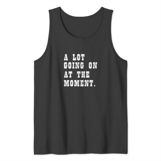 Discover A Lot Going On At The Moment Funny Tank Tops