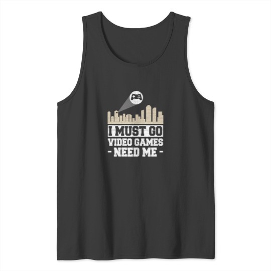 Discover I Must Go Video Games Need Me 1 Tank Tops