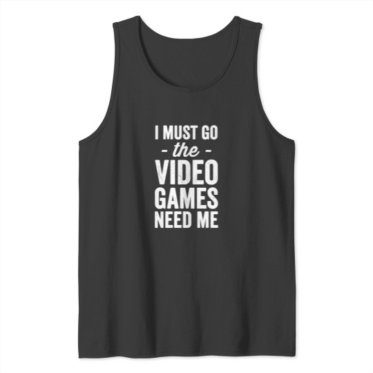 Discover I Must Go The Video Games Need Me   Gaming Lover Tank Tops