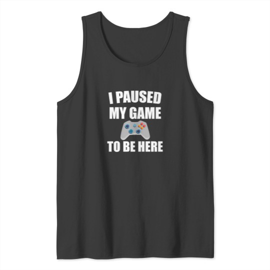 Discover I Paused My Game To Be Here 37 Tank Tops