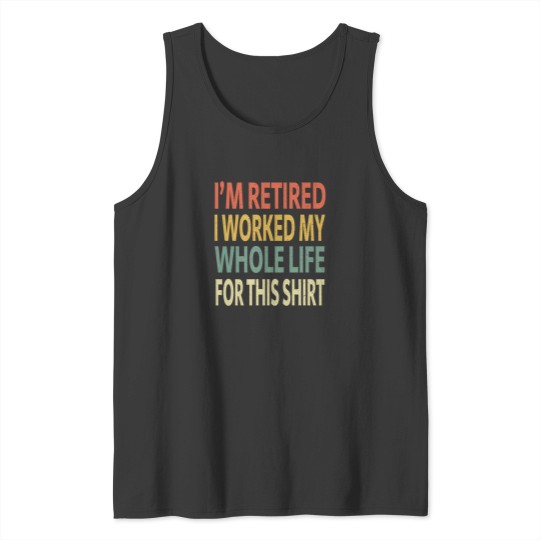Discover IM Retired I Worked My Whole Life For This Shirt Tank Tops