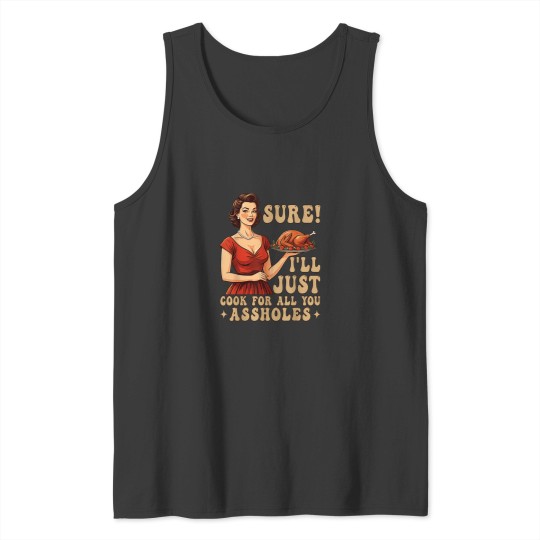 Discover Sure Ill Just Cook For All You Funny Thanksgivin Tank Tops