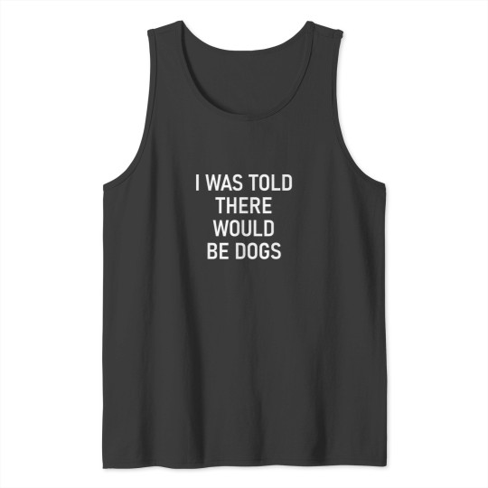 Discover I Was Told There Would Be Dogs Funny Jokes Sarca Tank Tops
