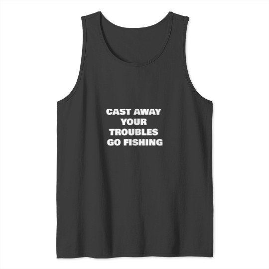Discover CAST AWAY YOUR TROUBLES GO FISHING Tank Tops