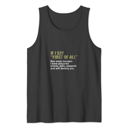 Discover IF I SAY FIRST OF ALL Run away because I have prepared charts - data - research and will destroy you -1 Tank Tops