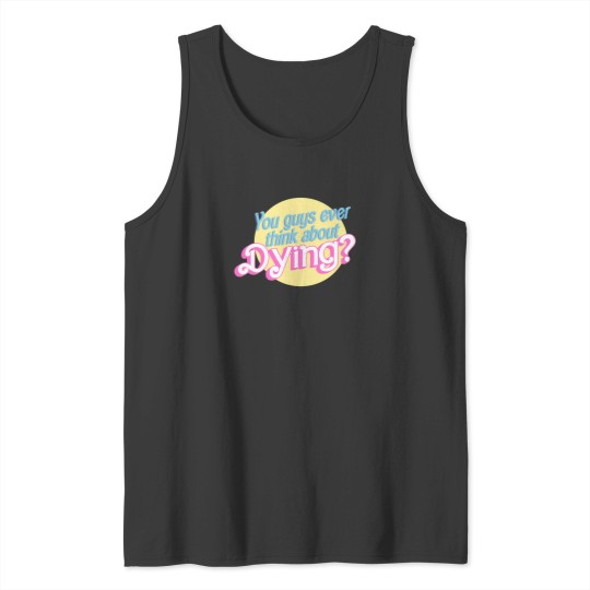 Discover You Guys Ever Think About Dying 1517 Tank Tops