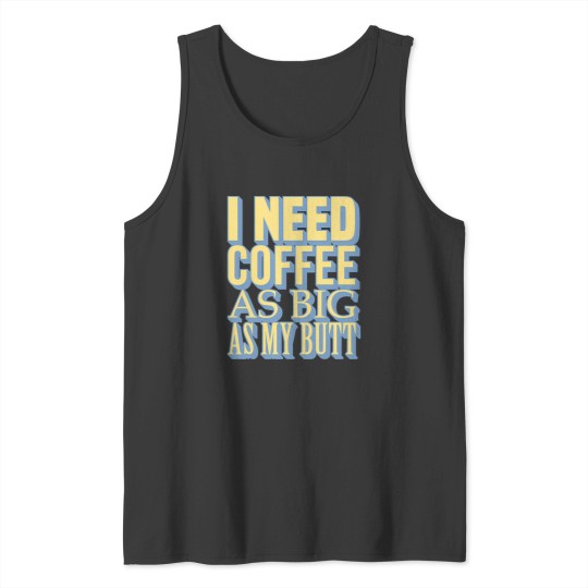 Discover tioI Need Coffee As Big As My Butt Tank Tops