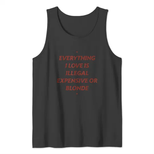 Discover Everything I Love Is Illegal Expensive Or Blonde Tank Tops