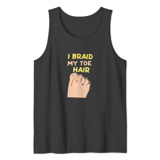 Discover I-Braid-My-Toe-Hair-Funny-And-Embarrassing-T-Shirt Tank Tops