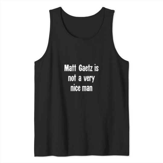 Discover Matt Gaetz Is Not A Very Nice Man Tank Tops