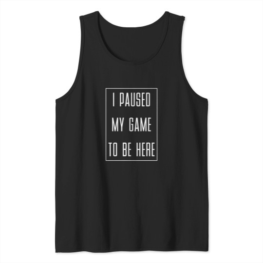 Discover I-Paused-My-Game-To-Be-Here-Gaming-Gamer-(2) T-Shirt Tank Tops