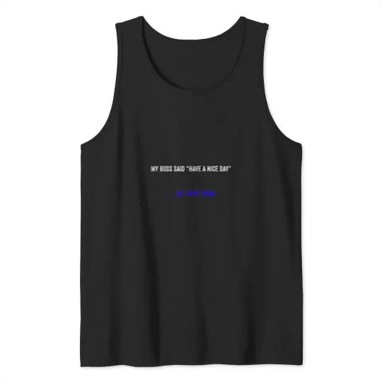 Discover My bosss Said Have A Nice Day - - - So I Went Home in white and blue font Tank Tops