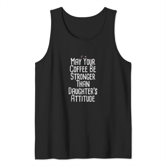 Discover Coffee Fun May Your Coffee Be Stronger Than Daughter s Attitude Funny Tank Tops