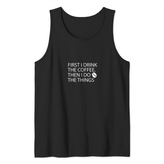 Discover First I Drink The Coffee Then I Do The Things (6) Tank Tops